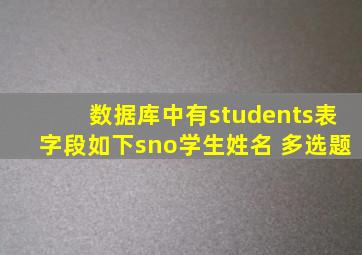 数据库中有students表字段如下sno学生姓名 多选题